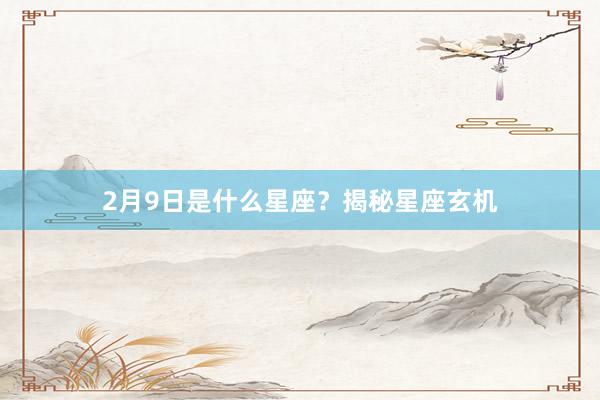 2月9日是什么星座？揭秘星座玄机